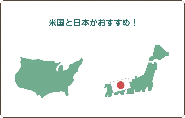 米国と日本がおすすめ！