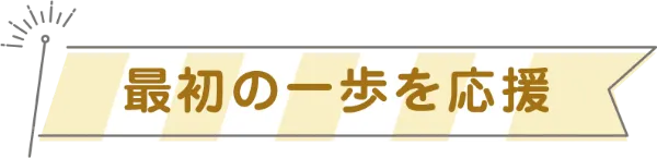 最初の一歩を応援